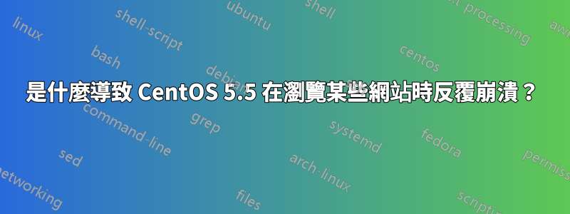 是什麼導致 CentOS 5.5 在瀏覽某些網站時反覆崩潰？