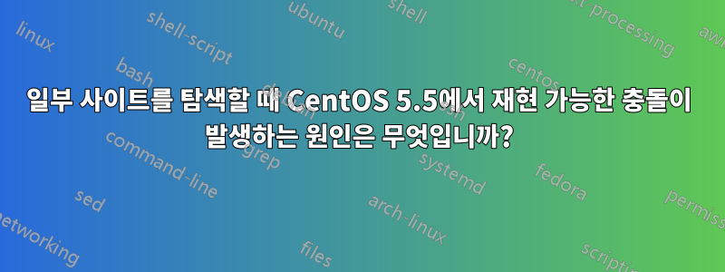 일부 사이트를 탐색할 때 CentOS 5.5에서 재현 가능한 충돌이 발생하는 원인은 무엇입니까?