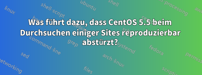 Was führt dazu, dass CentOS 5.5 beim Durchsuchen einiger Sites reproduzierbar abstürzt?