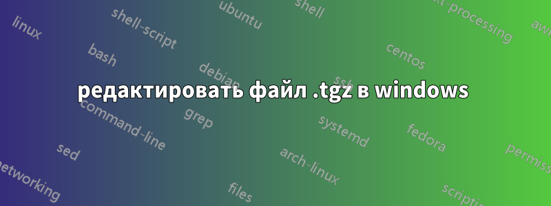 редактировать файл .tgz в windows