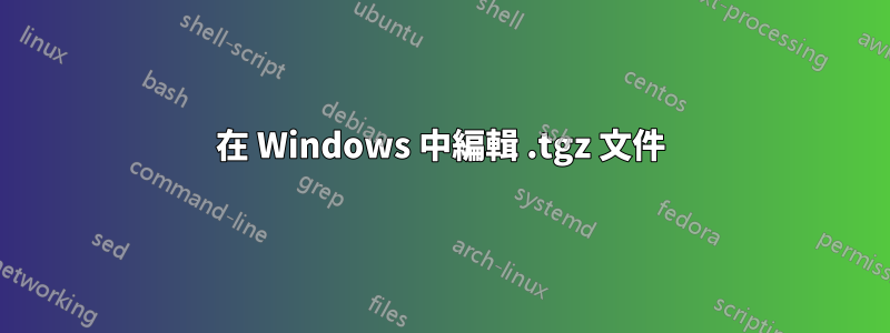 在 Windows 中編輯 .tgz 文件