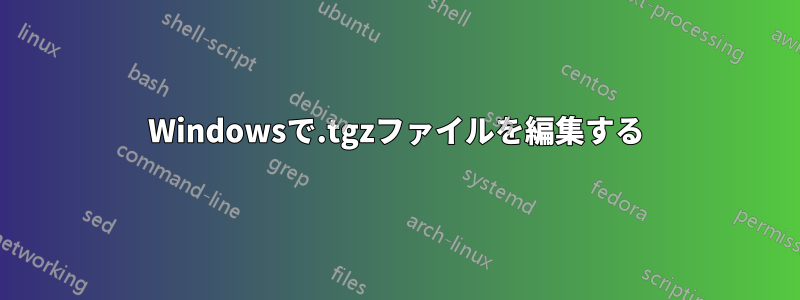 Windowsで.tgzファイルを編集する