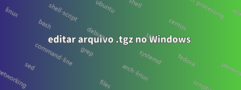 editar arquivo .tgz no Windows