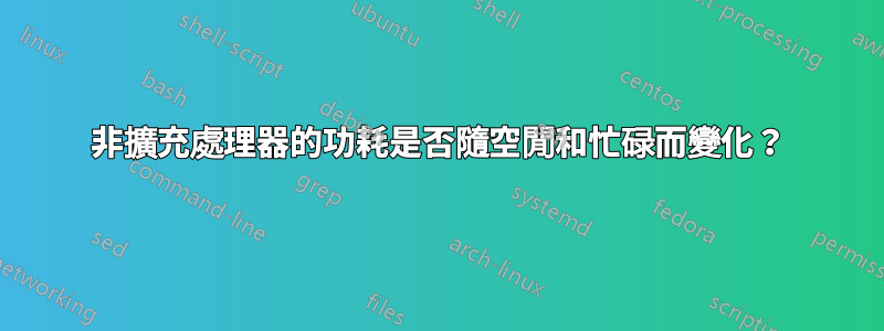 非擴充處理器的功耗是否隨空閒和忙碌而變化？