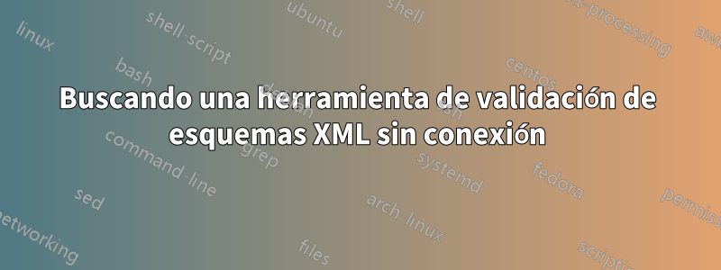 Buscando una herramienta de validación de esquemas XML sin conexión