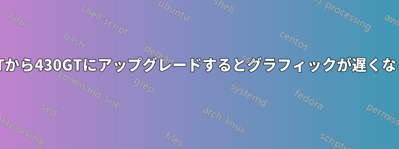 8600GTから430GTにアップグレードするとグラフィックが遅くなる