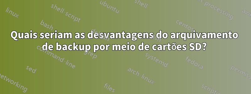 Quais seriam as desvantagens do arquivamento de backup por meio de cartões SD?