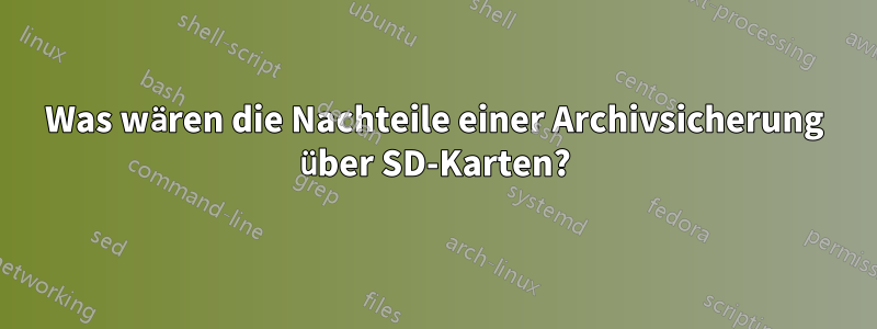 Was wären die Nachteile einer Archivsicherung über SD-Karten?