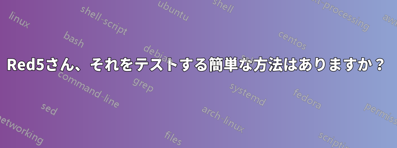 Red5さん、それをテストする簡単な方法はありますか？