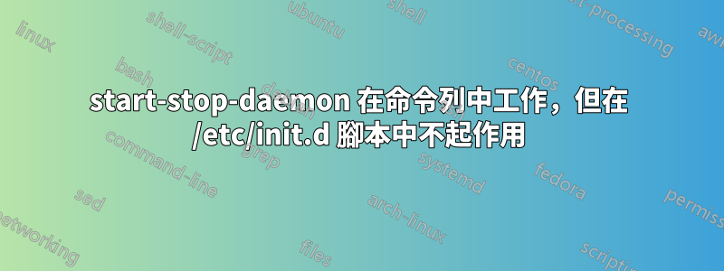 start-stop-daemon 在命令列中工作，但在 /etc/init.d 腳本中不起作用