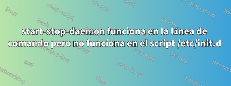 start-stop-daemon funciona en la línea de comando pero no funciona en el script /etc/init.d