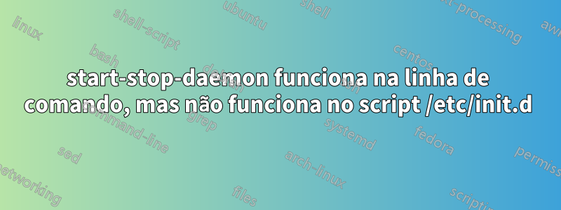 start-stop-daemon funciona na linha de comando, mas não funciona no script /etc/init.d