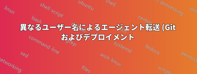 異なるユーザー名によるエージェント転送 (Git およびデプロイメント)