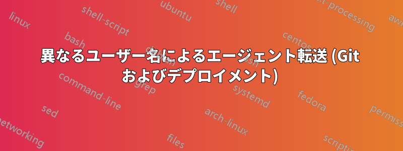 異なるユーザー名によるエージェント転送 (Git およびデプロイメント)