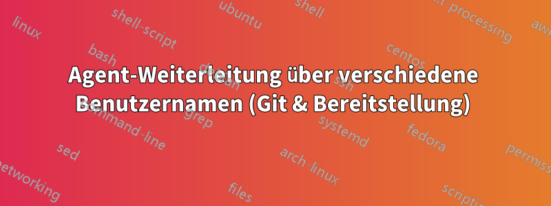 Agent-Weiterleitung über verschiedene Benutzernamen (Git & Bereitstellung)