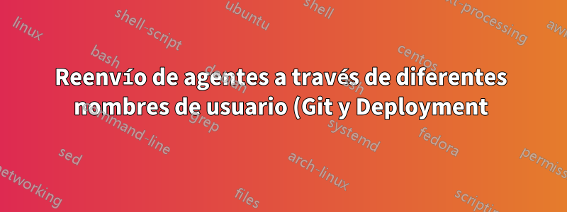 Reenvío de agentes a través de diferentes nombres de usuario (Git y Deployment)