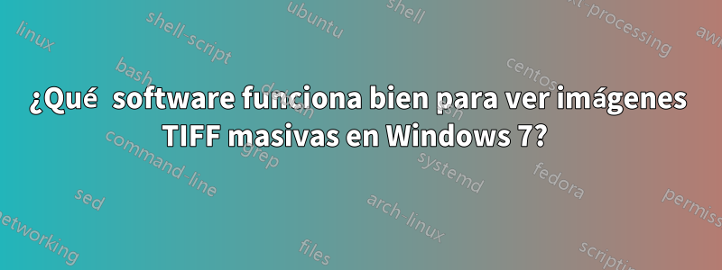 ¿Qué software funciona bien para ver imágenes TIFF masivas en Windows 7? 