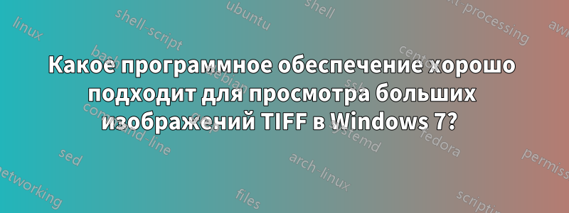 Какое программное обеспечение хорошо подходит для просмотра больших изображений TIFF в Windows 7? 