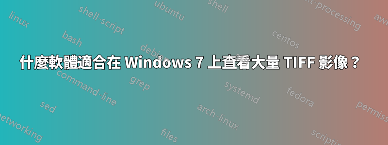 什麼軟體適合在 Windows 7 上查看大量 TIFF 影像？ 