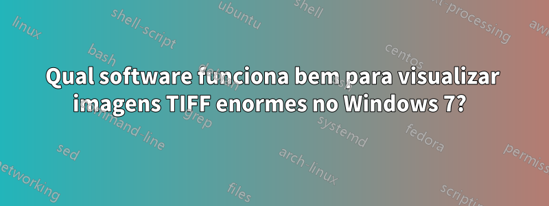 Qual software funciona bem para visualizar imagens TIFF enormes no Windows 7? 