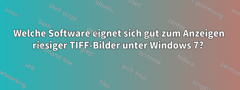 Welche Software eignet sich gut zum Anzeigen riesiger TIFF-Bilder unter Windows 7? 