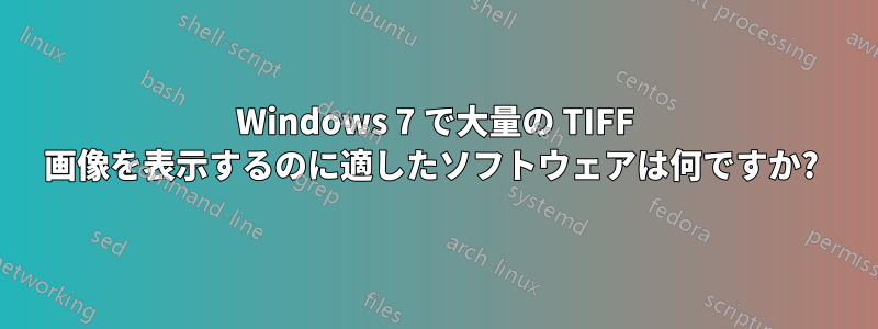 Windows 7 で大量の TIFF 画像を表示するのに適したソフトウェアは何ですか? 