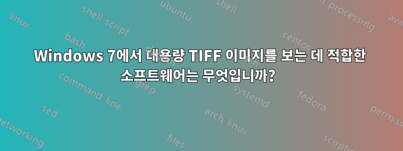 Windows 7에서 대용량 TIFF 이미지를 보는 데 적합한 소프트웨어는 무엇입니까? 