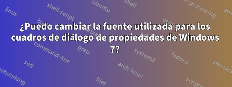 ¿Puedo cambiar la fuente utilizada para los cuadros de diálogo de propiedades de Windows 7?