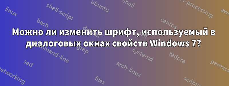 Можно ли изменить шрифт, используемый в диалоговых окнах свойств Windows 7?