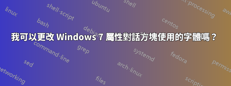 我可以更改 Windows 7 屬性對話方塊使用的字體嗎？