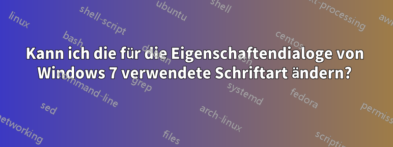 Kann ich die für die Eigenschaftendialoge von Windows 7 verwendete Schriftart ändern?