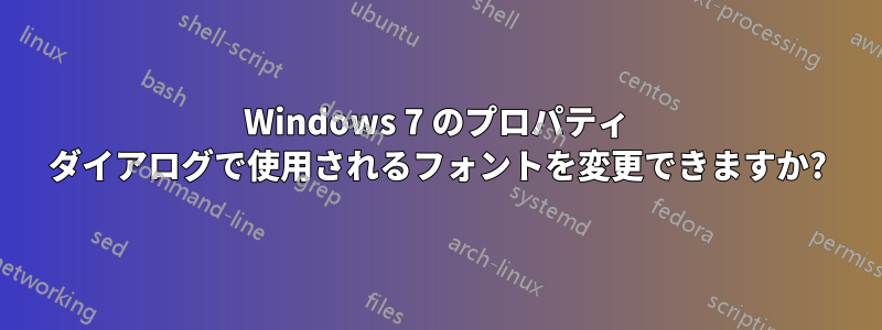 Windows 7 のプロパティ ダイアログで使用されるフォントを変更できますか?