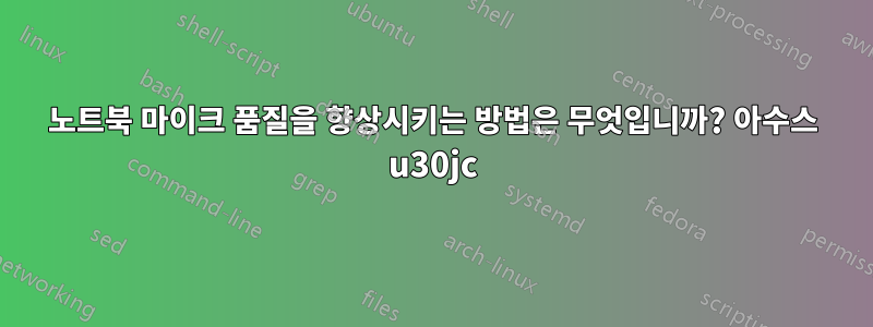 노트북 마이크 품질을 향상시키는 방법은 무엇입니까? 아수스 u30jc