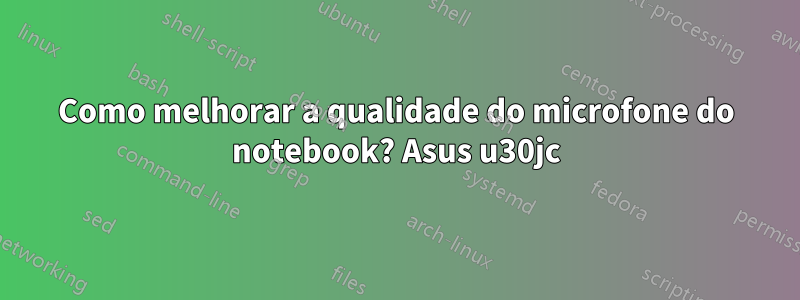 Como melhorar a qualidade do microfone do notebook? Asus u30jc