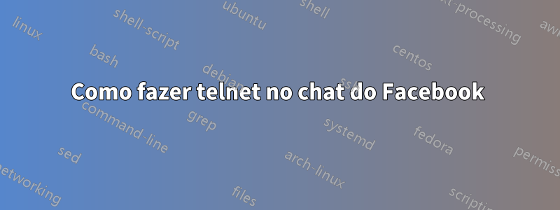 Como fazer telnet no chat do Facebook