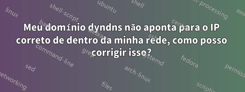 Meu domínio dyndns não aponta para o IP correto de dentro da minha rede, como posso corrigir isso?