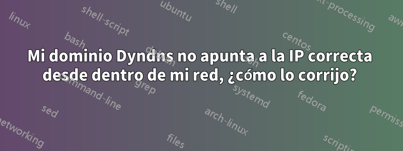 Mi dominio Dyndns no apunta a la IP correcta desde dentro de mi red, ¿cómo lo corrijo?