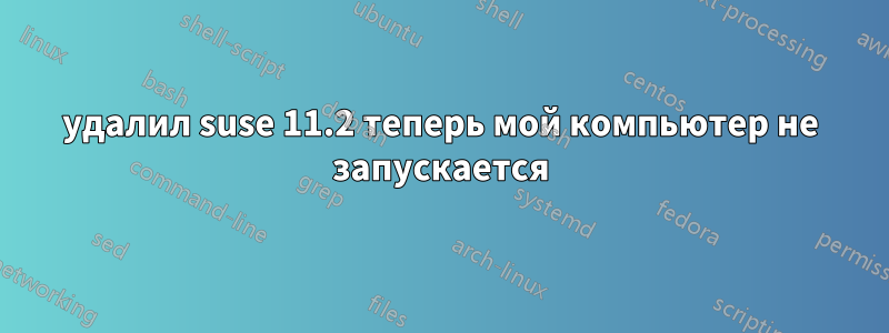 удалил suse 11.2 теперь мой компьютер не запускается