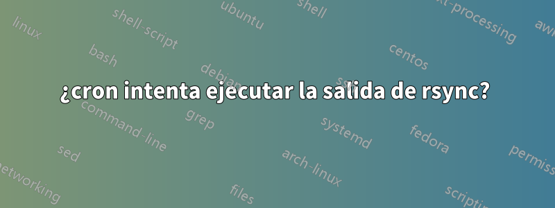 ¿cron intenta ejecutar la salida de rsync?