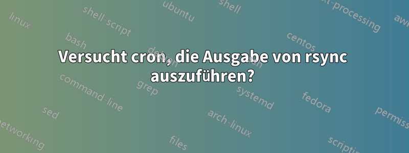 Versucht cron, die Ausgabe von rsync auszuführen?