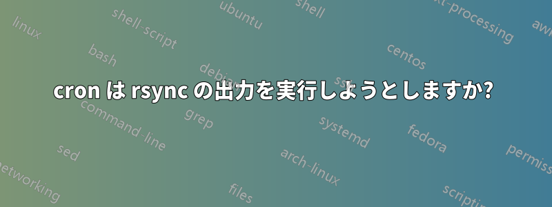 cron は rsync の出力を実行しようとしますか?