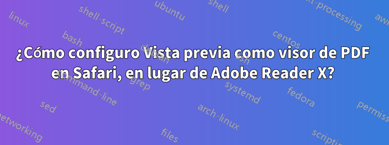 ¿Cómo configuro Vista previa como visor de PDF en Safari, en lugar de Adobe Reader X?