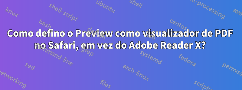 Como defino o Preview como visualizador de PDF no Safari, em vez do Adobe Reader X?