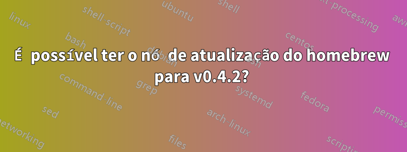 É possível ter o nó de atualização do homebrew para v0.4.2?