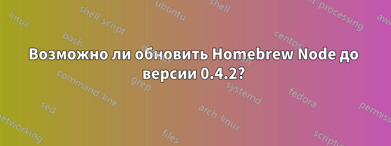 Возможно ли обновить Homebrew Node до версии 0.4.2?