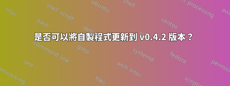 是否可以將自製程式更新到 v0.4.2 版本？