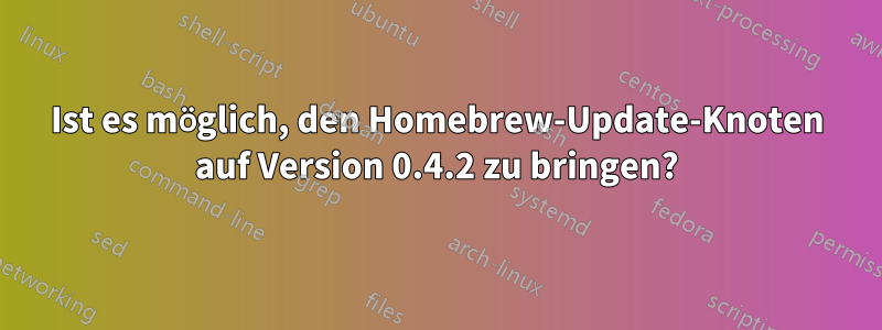 Ist es möglich, den Homebrew-Update-Knoten auf Version 0.4.2 zu bringen?