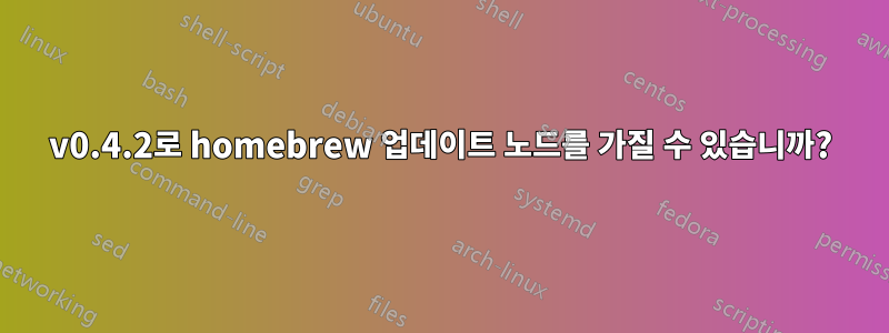 v0.4.2로 homebrew 업데이트 노드를 가질 수 있습니까?