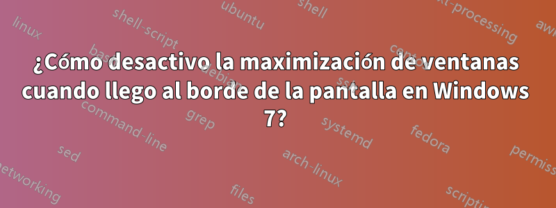 ¿Cómo desactivo la maximización de ventanas cuando llego al borde de la pantalla en Windows 7?