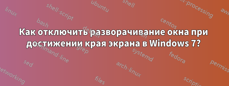 Как отключить разворачивание окна при достижении края экрана в Windows 7?